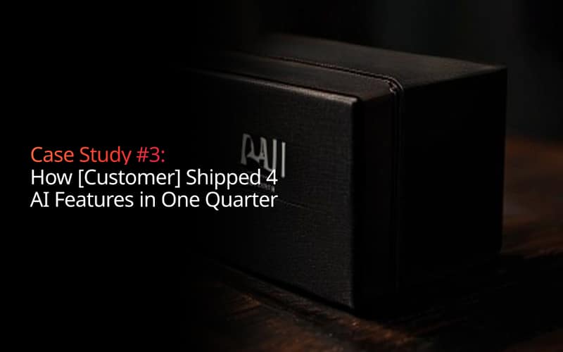 Case Study #3: How [Customer] Shipped 4 AI Features in One Quarter